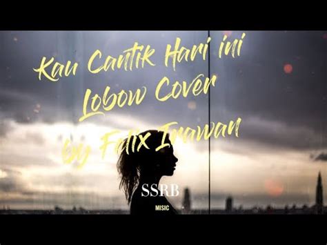 Lirik Lagu Lobow Kau Cantik Hari Ini Cover By Felix Irawan YouTube