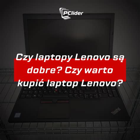 Czy laptopy Lenovo są dobre Czy warto kupić laptop Lenovo PCLider pl