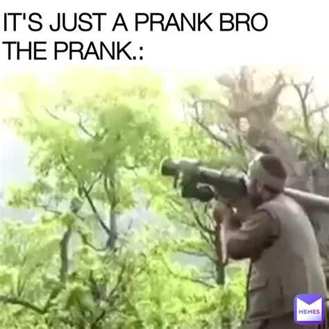 IT S JUST A PRANK BRO THE PRANK Relatablememeshere Memes