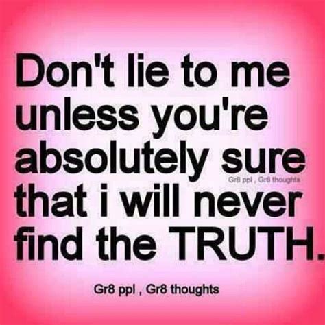 Don T Lie To Me Unless You Re Absolutely Sure That I Will Never Find The Truth Truth And Lies