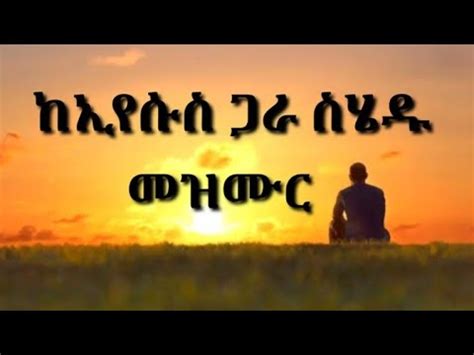 New Protestant Mezmur ከኢየሱስ ጋራ ስሄዱ selam desta Gospel Amhara song