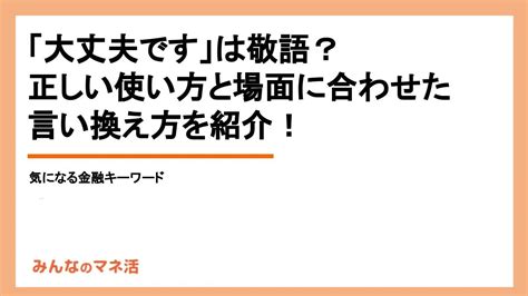 「大丈夫です」は正しい敬語？ビジネスでの言い換え表現や、ほかに注意したい言葉を紹介｜みんなでつくる！暮らしのマネーメディア みんなのマネ活