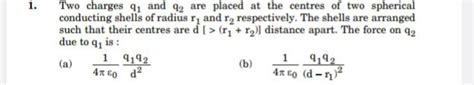 1 Two Charges Q1 And Q2 Are Placed At The Centres Of Two Spherical Con