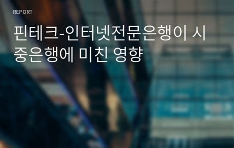 핀테크 인터넷전문은행이 시중은행에 미친 영향 레포트