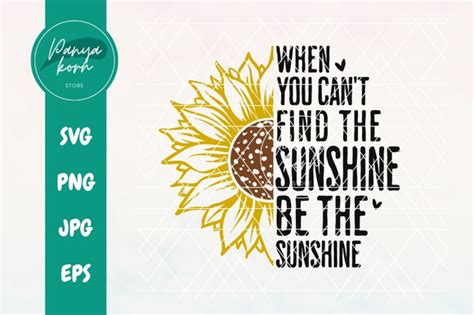 When You Cant Find The Sunshine Be The Graphic By Panyakorn Store