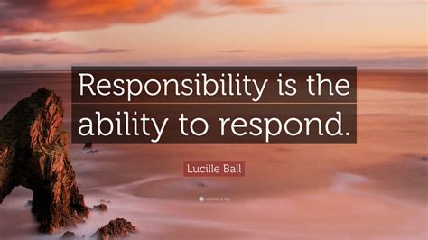 Lucille Ball Quote Responsibility Is The Ability To Respond” 12