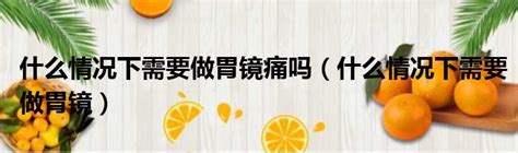 什么情况下需要做胃镜痛吗（什么情况下需要做胃镜）51房产网