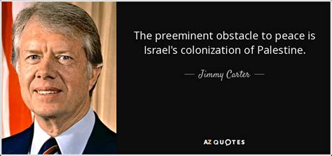 Jimmy Carter Quote The Preeminent Obstacle To Peace Is Israels