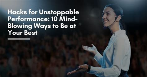 Hacks for Unstoppable Performance: 10 Ways to Be at Your Best