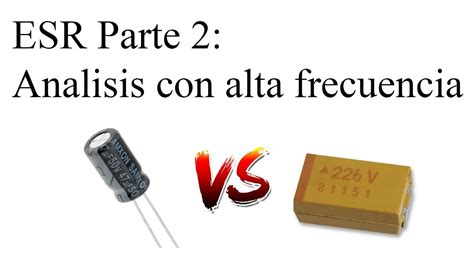 Esr En Capacitores Parte 2 Pruebas Con Alta Frecuencia Youtube