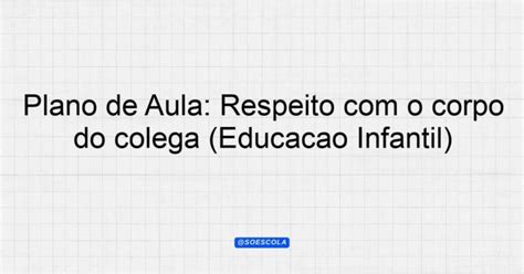 Plano de Aula Respeito o corpo do colega Educação Infantil