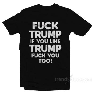 Fuck Trump If You Like Trump Fuck You Too T Shirt Trendstees