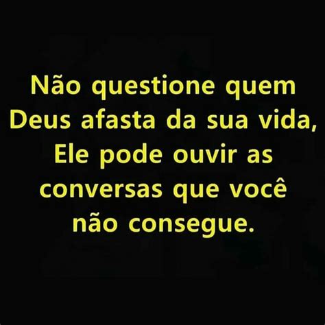 N O Questione Quem Deus Afasta Da Sua Vida Ele Pode Ouvir As Conversas