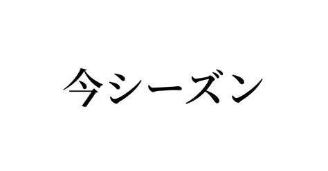 例文・使い方一覧でみる「今シーズン」の意味