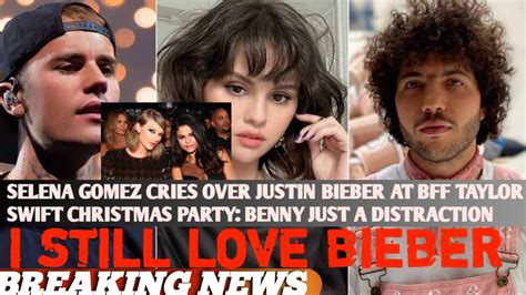 Selena Gomez Cries Over Justin Bieber At Bff Taylor Swift Christmas Party Benny Just A