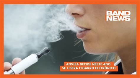 Anvisa decide neste ano se libera cigarro eletrônico BandNews TV