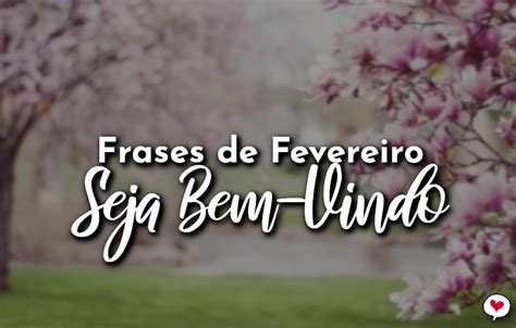 Fevereiro Seja Bem Vindo - Frases de Fevereiro Seja Bem-Vindo - Com Amor, Frases