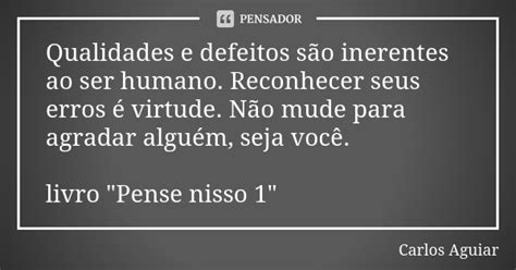 Qualidades E Defeitos São Inerentes Ao Carlos Aguiar Pensador