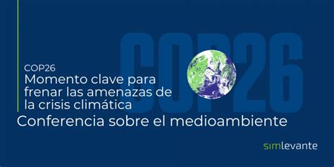 La Cop26 Momento Clave Para Frenar Amenazas Crisis Climática