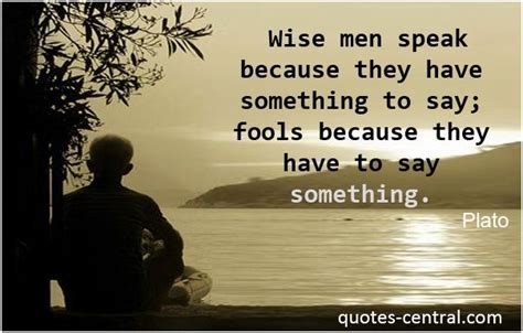 Wise Men Speak Because They Have Something To Say Fools Because They