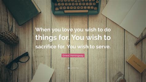 Ernest Hemingway Quote “when You Love You Wish To Do Things For You