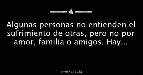 Algunas Personas No Entienden El Sufrimiento De Otras Pero No Por Amor