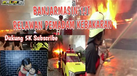 Respon Cepat Juta Relawan Pemadam Kebakaran Banjarmasin Youtube