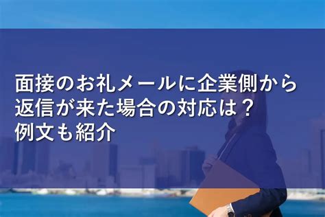 面接のお礼メールに企業側から返信が来た場合の対応は？例文も紹介