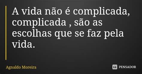 A Vida Não é Complicada Complicada Agnaldo Moreira Pensador