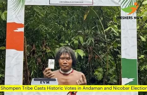 Shompen Tribe Casts Historic Votes - Andaman's PVTG Votes for First Time - FreshersNow.Com