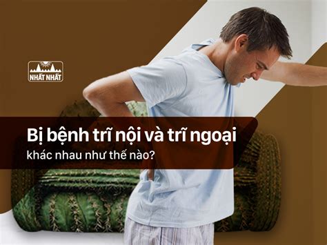 Bị Bệnh Trĩ Nội Và Trĩ Ngoại Khác Nhau Như Thế Nào