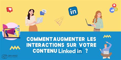 Comment augmenter les interactions sur votre contenu LinkedIn réseaux