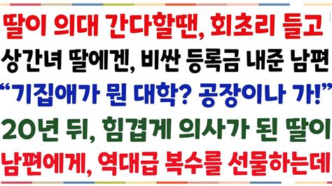 반전신청사연딸이 의대 간다할땐 무시를 하고 상간녀 딸에겐 비싼 등록금 내준 남편 기집애가 뭔 대학 공장이나 가20년