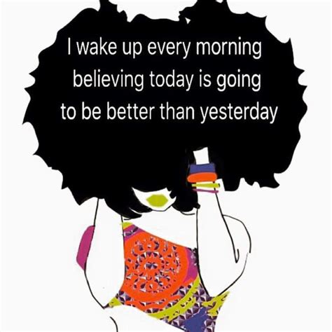 I Wake Up Every Morning Believing Today Is Going To Be Better Than