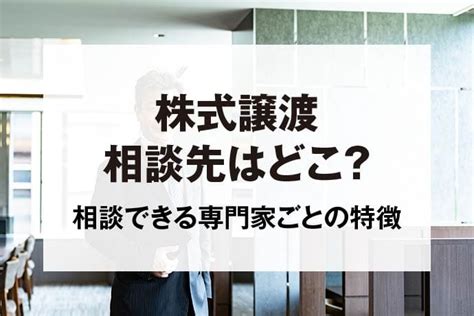 株式譲渡の相談先はどこ？相談できる専門家ごとの特徴とメリットを紹介