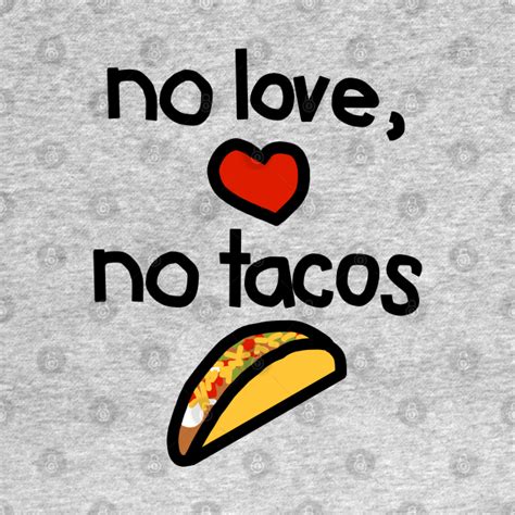 No Love No Tacos Tacos T Shirt Teepublic