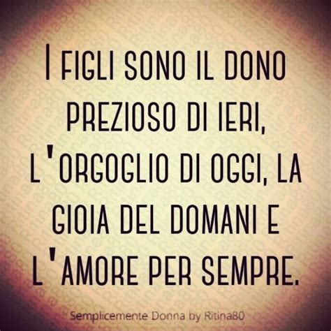 I Figli Sono Il Dono Prezioso Di Ieri L Orgoglio Di Oggi La Gioia Del