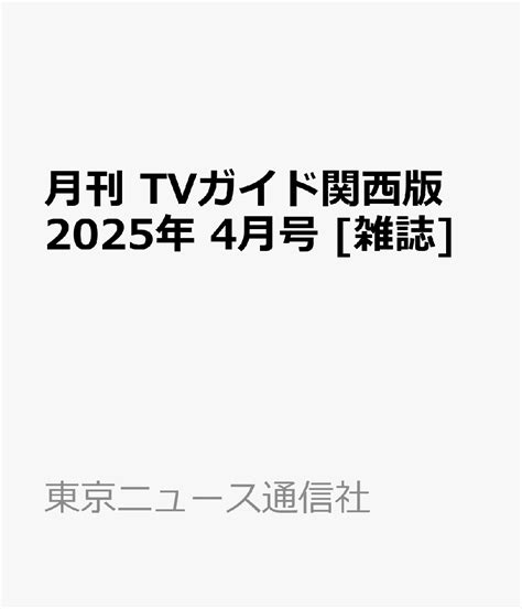 楽天ブックス 月刊 TVガイド関西版 2025年 4月号 雑誌 東京ニュース通信社 4910165850456 雑誌