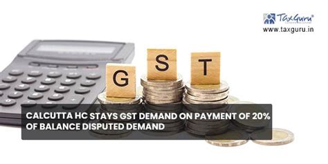 Calcutta Hc Stays Gst Demand On Payment Of 20 Of Balance Disputed Demand