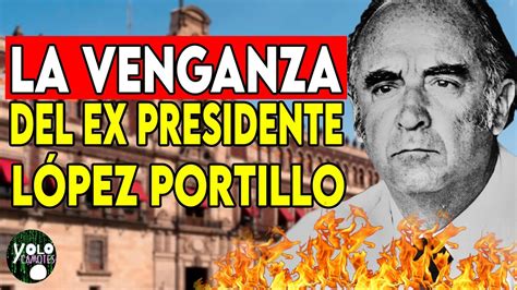 La Venganza Del Ex Presidente JosÉ LÓpez Portillo El Poder Presidencial Yolocamotes