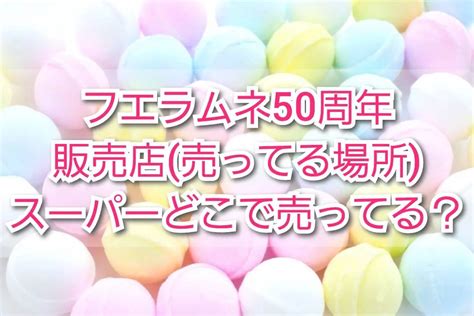 フエラムネ50周年販売店 売ってる場所 ！スーパーどこに売ってる？発売日いつから？ Trendview