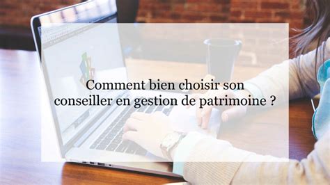 Comment Bien Choisir Son Conseiller En Gestion De Patrimoine