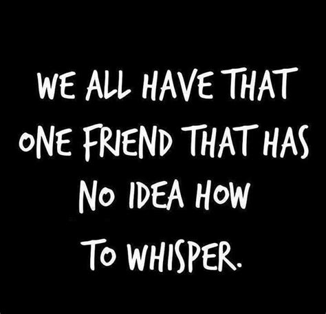 We All Have That One Friend That Has No Idea How To Whisper That One