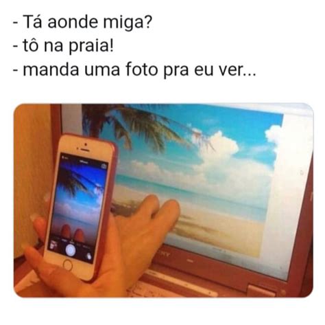 T Aonde Miga T Na Praia Manda Uma Foto Pra Eu Ver Memes