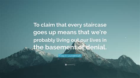 Craig D. Lounsbrough Quote: “To claim that every staircase goes up