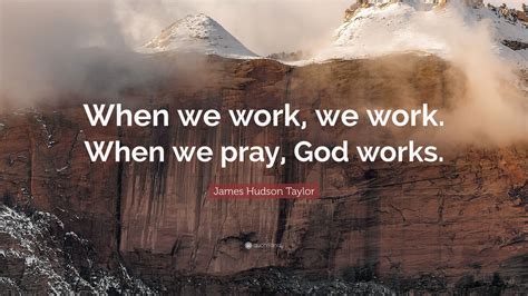 James Hudson Taylor Quote: “When we work, we work. When we pray, God ...