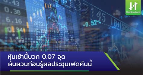 หุ้นเช้านี้บวก 007 จุด ผันผวนก่อนรู้ผลประชุมเฟดคืนนี้ Hoonsmart