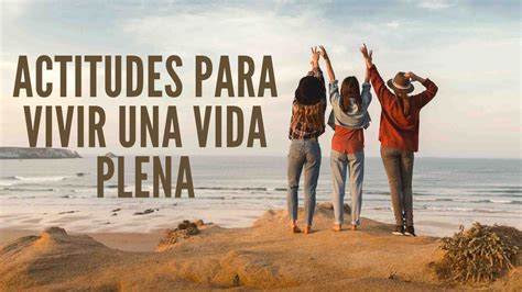 Actitudes Para Vivir Una Vida Plena Mar A Talavera