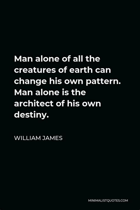 William James Quote Man Alone Of All The Creatures Of Earth Can Change