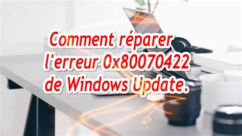 TUTO Windows 10 Comment réparer l erreur 0x80070422 de Windows Update